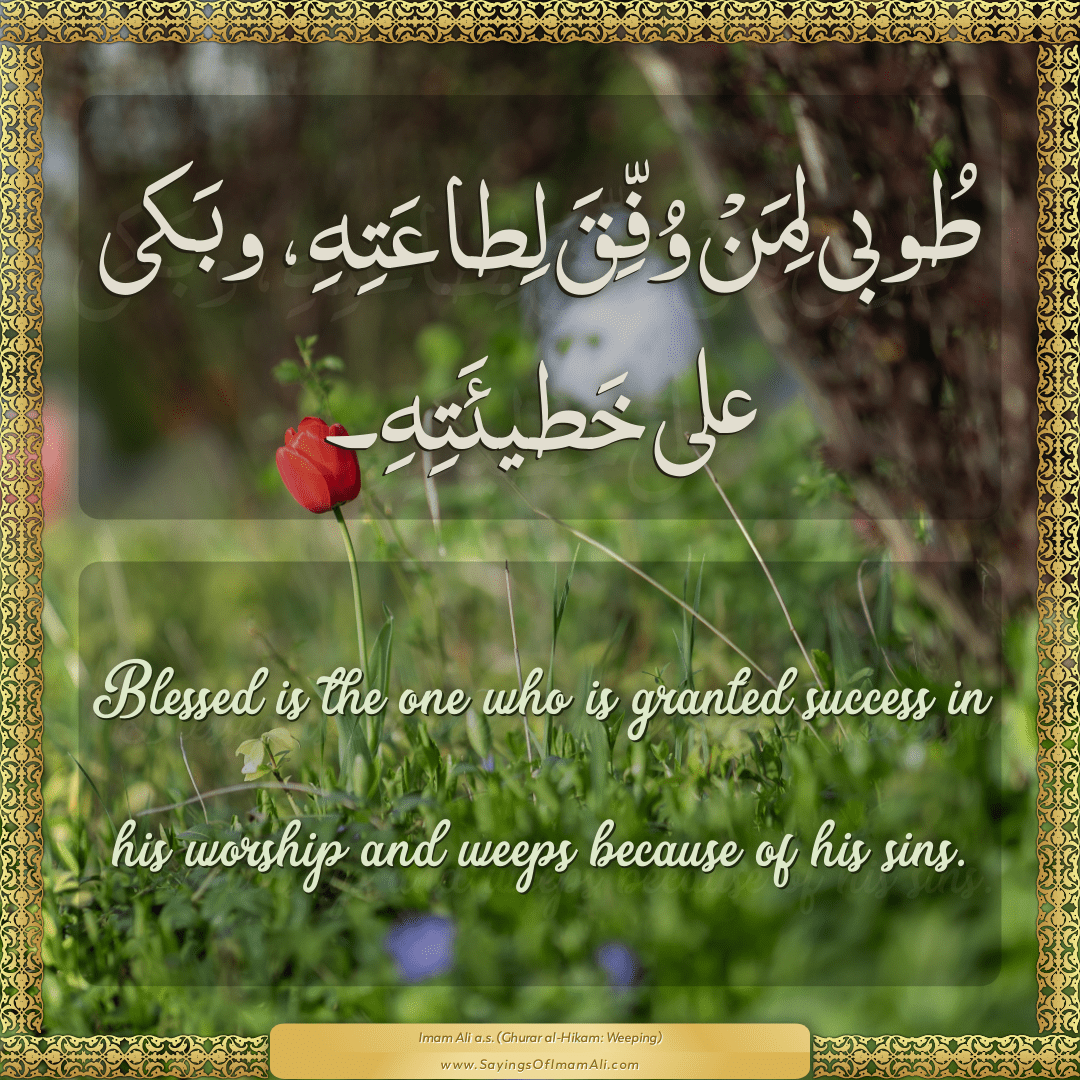 Blessed is the one who is granted success in his worship and weeps because...